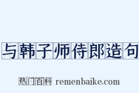 与韩子师侍郎造句是什么意思的图片